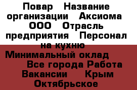 Повар › Название организации ­ Аксиома, ООО › Отрасль предприятия ­ Персонал на кухню › Минимальный оклад ­ 20 000 - Все города Работа » Вакансии   . Крым,Октябрьское